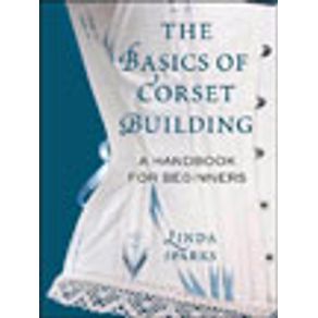 BASICS OF CORSET BUILDING, THE - A HANDBOOK FOR BEGINNERS