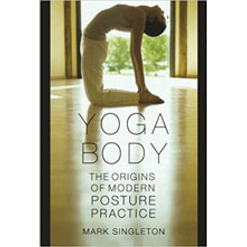 Yoga Body: The Origins of Modern Posture Practice